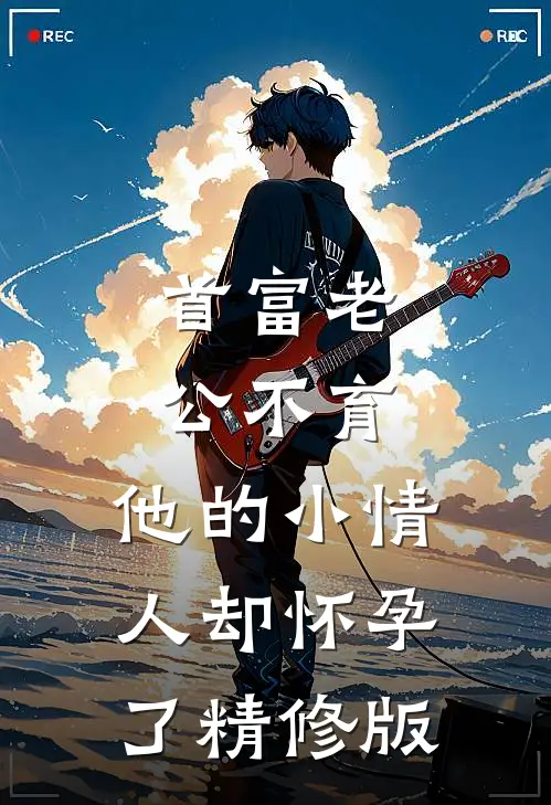 首富老公不育，他的小情人却怀孕了精修版