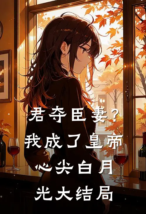 君夺臣妻？我成了皇帝心尖白月光大结局