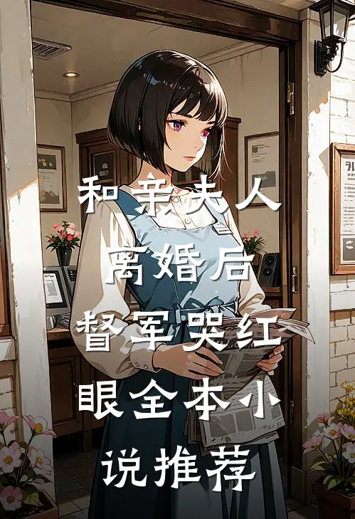 和亲夫人离婚后，督军哭红眼全本小说推荐