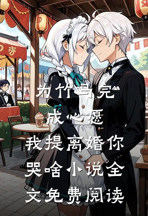 为竹马完成心愿，我提离婚你哭啥小说全文免费阅读