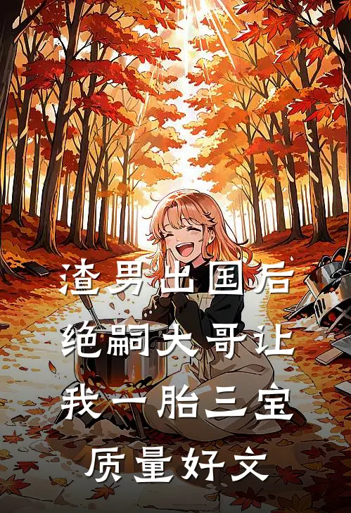 渣男出国后，绝嗣大哥让我一胎三宝质量好文