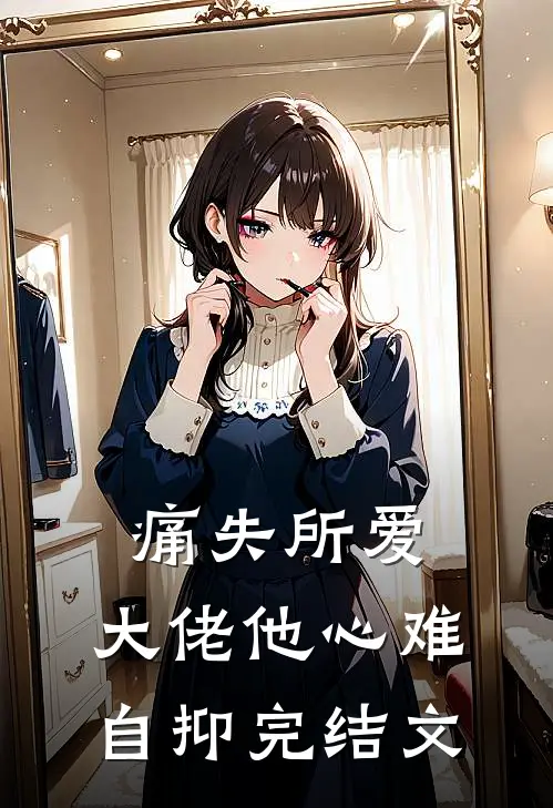 痛失所爱，大佬他心难自抑完结文