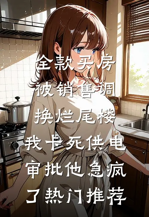 全款买房被销售调换烂尾楼，我卡死供电审批他急疯了热门推荐