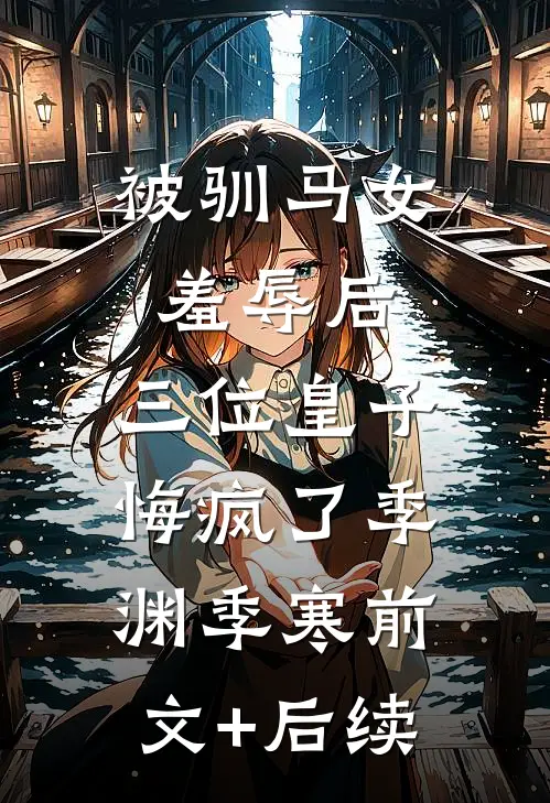 被驯马女羞辱后，三位皇子悔疯了季渊季寒前文+后续