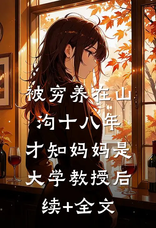被穷养在山沟十八年，才知妈妈是大学教授后续+全文