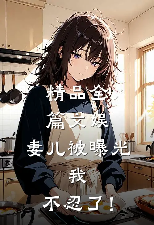 精品全篇文娱，妻儿被曝光，我，不忍了！
