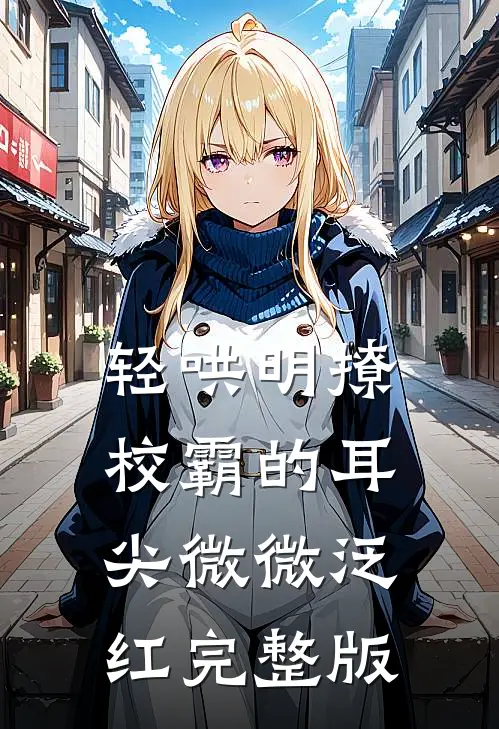 轻哄明撩:校霸的耳尖微微泛红完整版