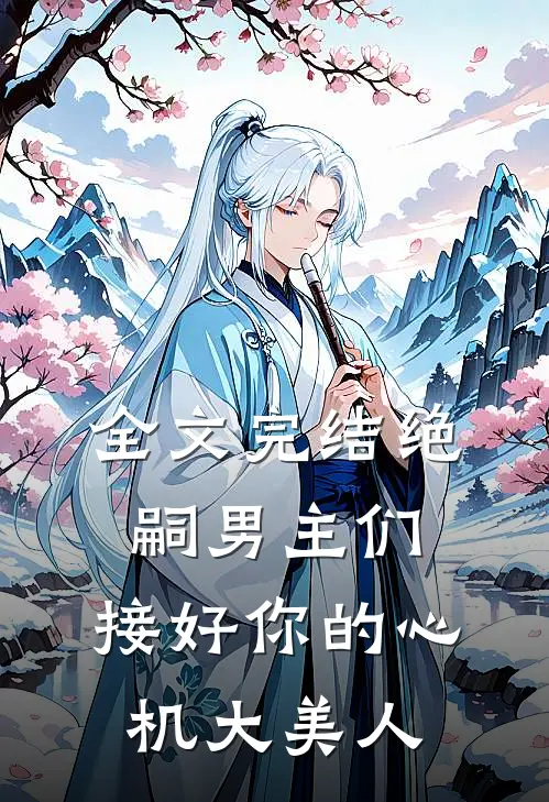 全文完结绝嗣男主们，接好你的心机大美人