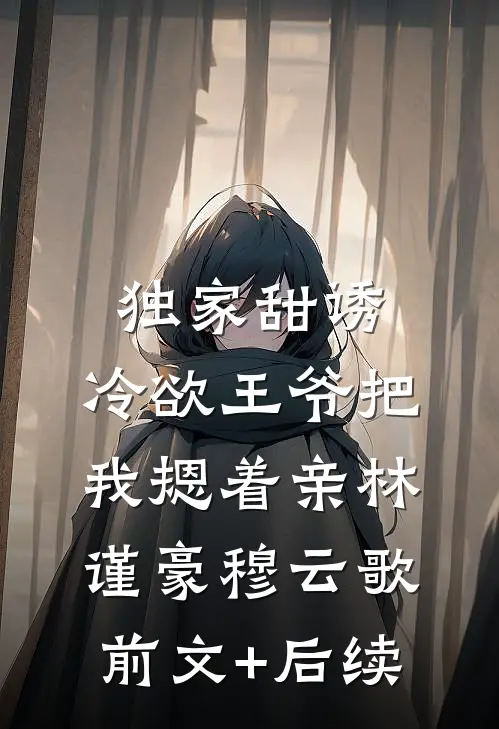 独家甜诱，冷欲王爷把我摁着亲林谨豪穆云歌前文+后续
