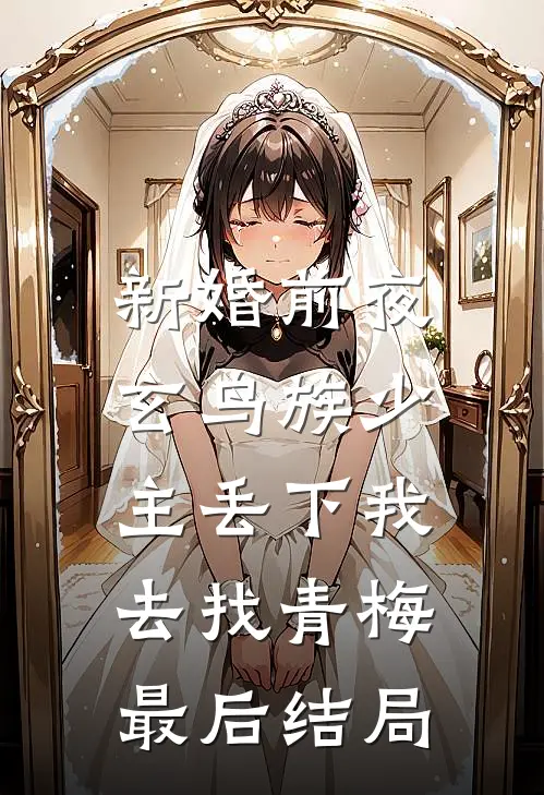 新婚前夜，玄鸟族少主丢下我去找青梅最后结局