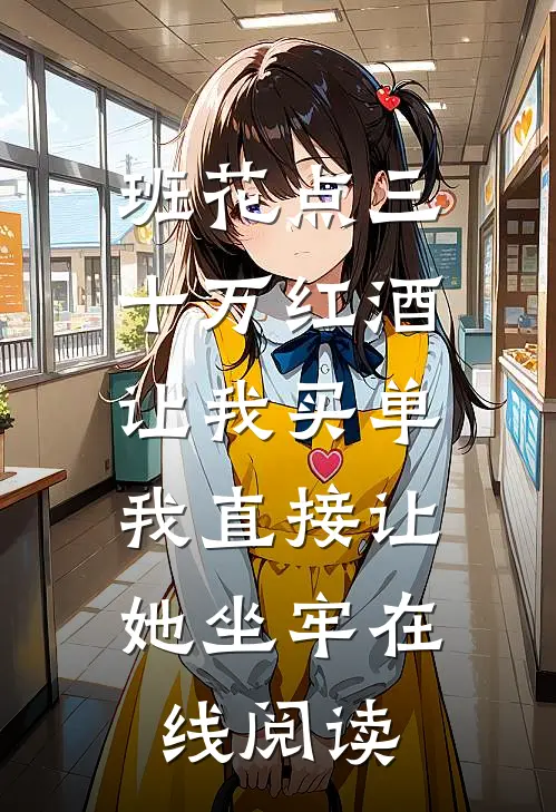 班花点三十万红酒让我买单，我直接让她坐牢在线阅读