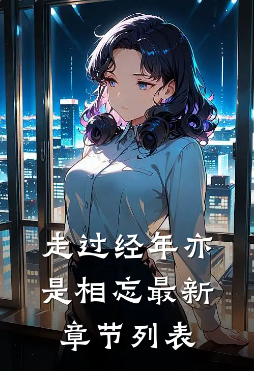 走过经年亦是相忘最新章节列表