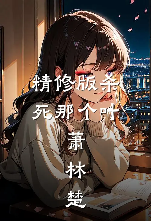 精修版杀死那个叶，萧，林，楚