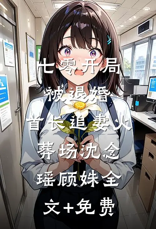 七零开局被退婚，首长追妻火葬场沈念瑶顾姝全文+免费