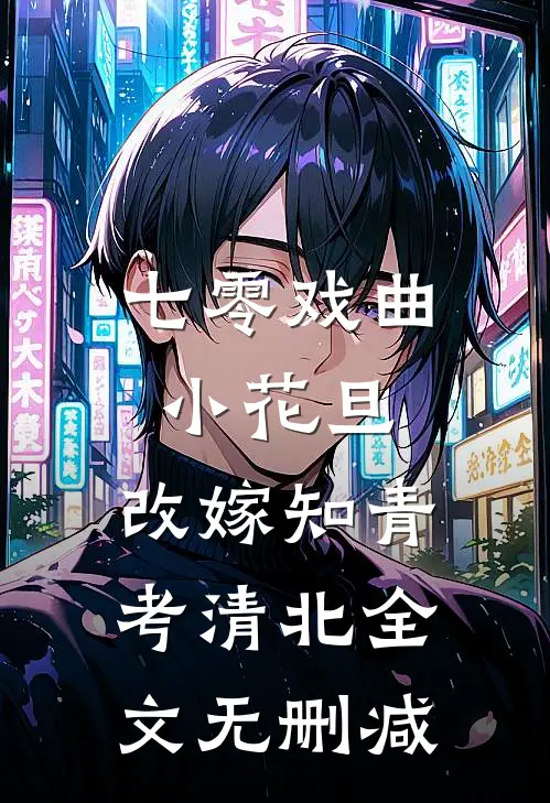七零戏曲小花旦，改嫁知青考清北全文无删减