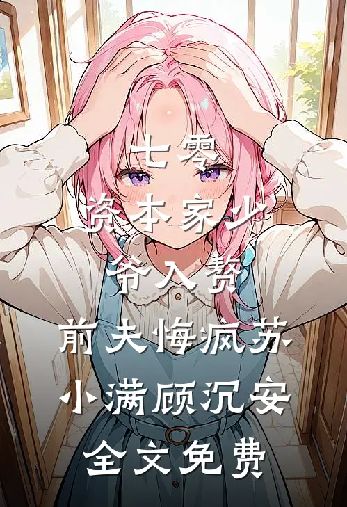 七零：资本家少爷入赘，前夫悔疯苏小满顾沉安全文免费