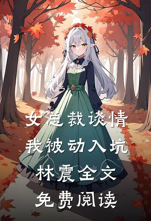女总裁谈情，我被动入坑林震全文免费阅读