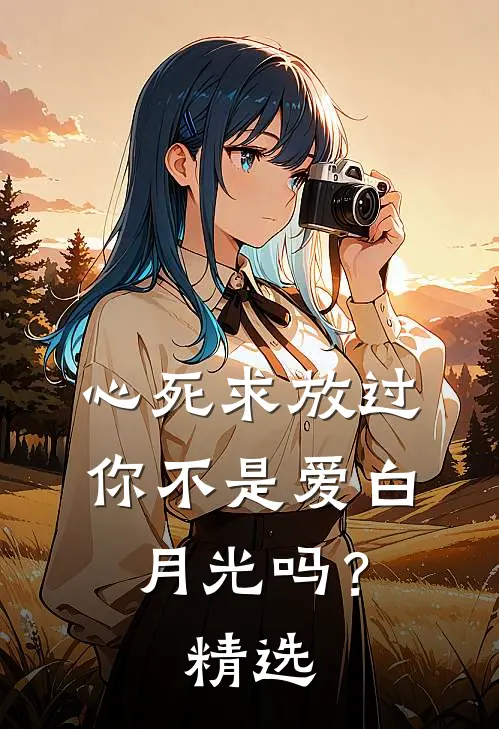 心死求放过，你不是爱白月光吗？精选