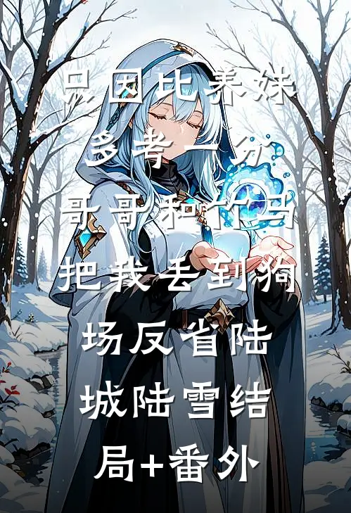 只因比养妹多考一分，哥哥和竹马把我丢到狗场反省陆城陆雪结局+番外