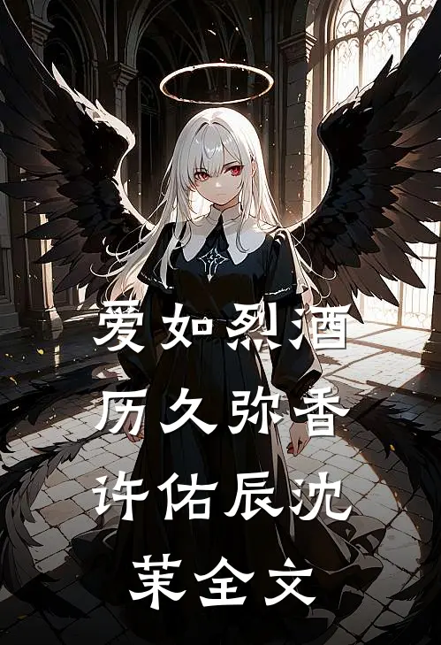 爱如烈酒，历久弥香许佑辰沈茉全文
