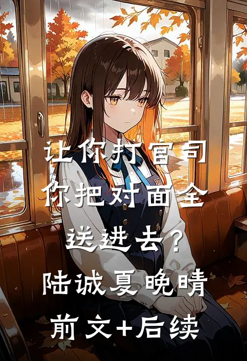 让你打官司，你把对面全送进去？陆诚夏晚晴前文+后续