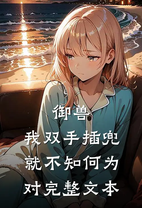御兽：我双手插兜，就不知何为对完整文本