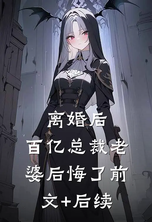 离婚后，百亿总裁老婆后悔了前文+后续
