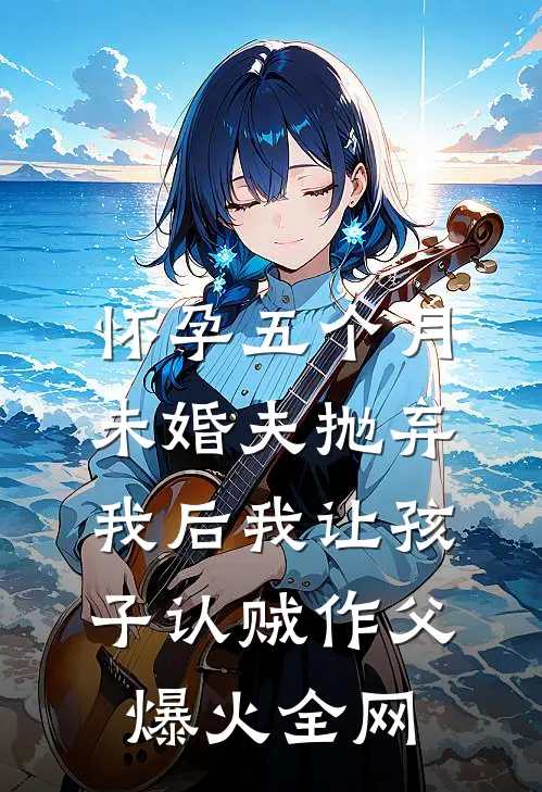 怀孕五个月，未婚夫抛弃我后我让孩子认贼作父爆火全网