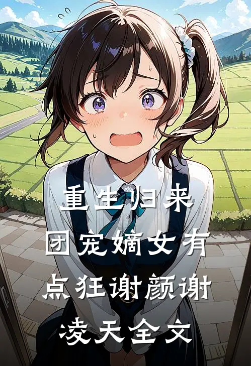 重生归来：团宠嫡女有点狂谢颜谢凌天全文