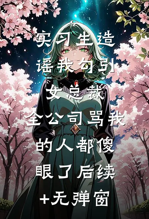 实习生造谣我勾引女总裁，全公司骂我的人都傻眼了后续+无弹窗