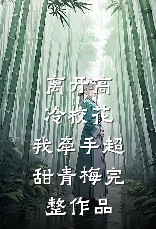 离开高冷校花，我牵手超甜青梅完整作品