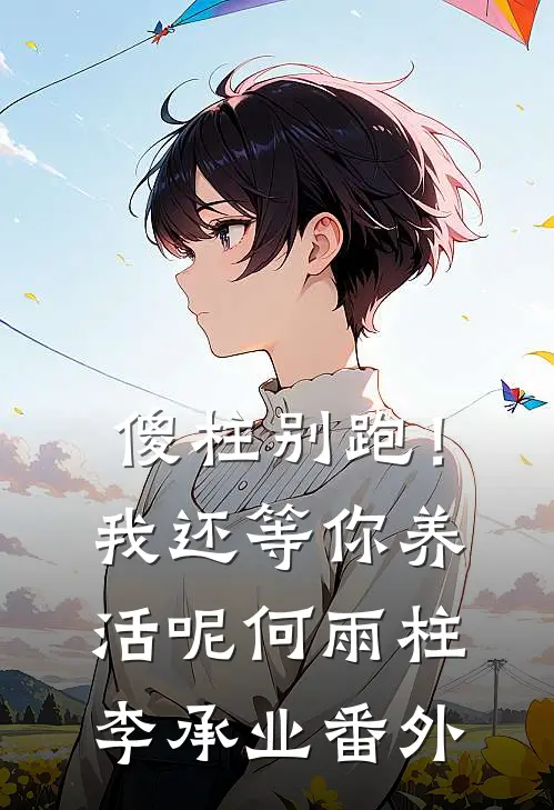 傻柱别跑！我还等你养活呢何雨柱李承业番外
