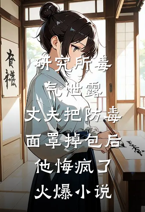 研究所毒气泄露，丈夫把防毒面罩掉包后，他悔疯了火爆小说