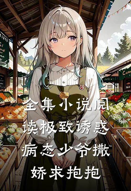 全集小说阅读极致诱惑：病态少爷撒娇求抱抱