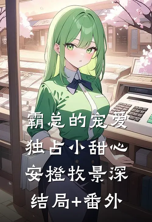 霸总的宠爱独占小甜心安橙牧景深结局+番外