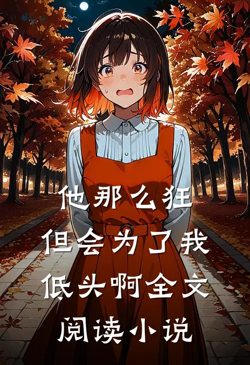 他那么狂，但会为了我低头啊全文阅读小说