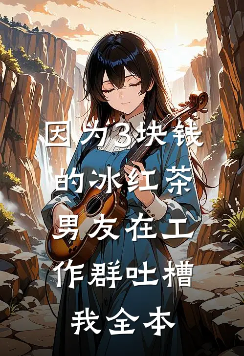 因为3块钱的冰红茶，男友在工作群吐槽我全本