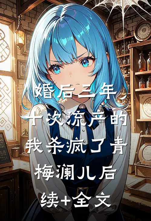 婚后三年，十次流产的我杀疯了青梅澜儿后续+全文