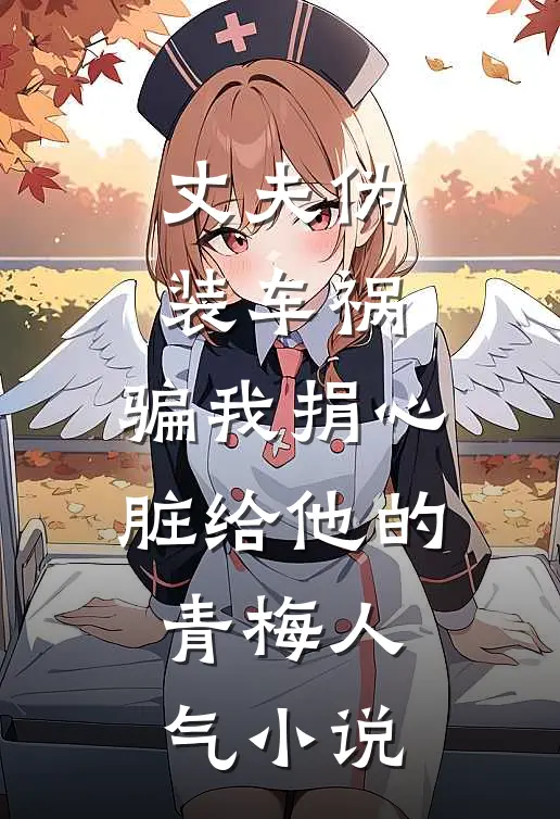 丈夫伪装车祸，骗我捐心脏给他的青梅人气小说
