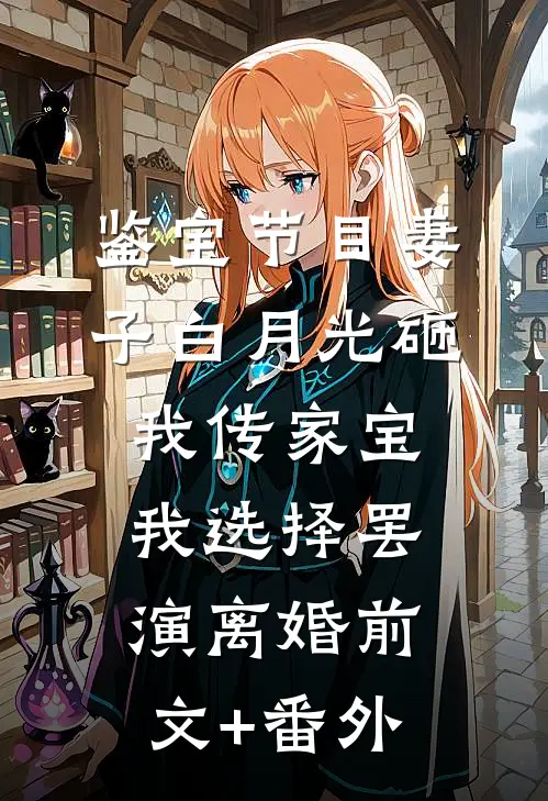 鉴宝节目妻子白月光砸我传家宝，我选择罢演离婚前文+番外