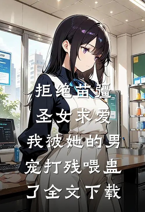拒绝苗疆圣女求爱，我被她的男宠打残喂蛊了全文下载