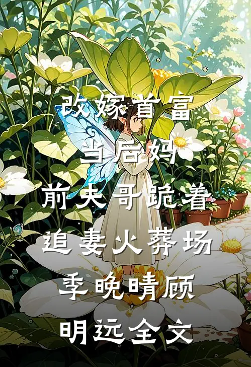 改嫁首富当后妈，前夫哥跪着追妻火葬场季晚晴顾明远全文