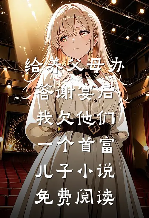 给养父母办答谢宴后，我欠他们一个首富儿子小说免费阅读