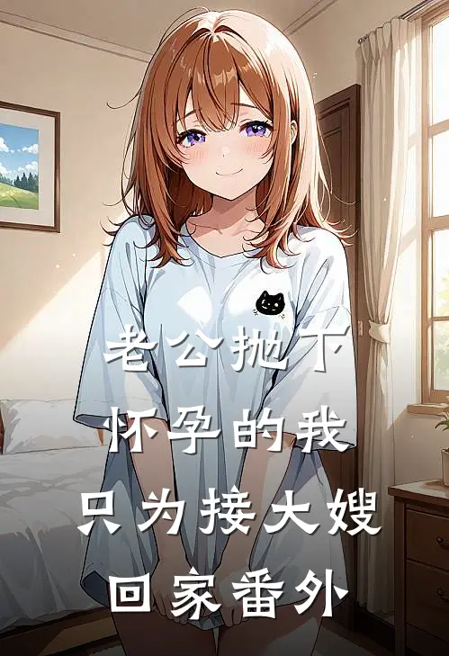 老公抛下怀孕的我，只为接大嫂回家 番外