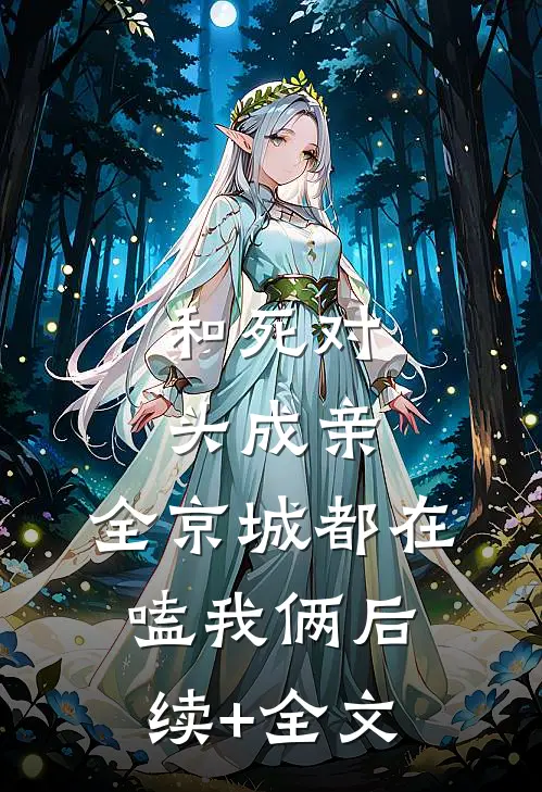 和死对头成亲，全京城都在嗑我俩后续+全文