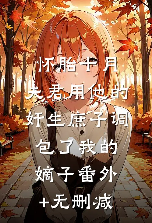 怀胎十月，夫君用他的奸生庶子调包了我的嫡子番外+无删减