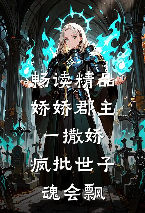 畅读精品娇娇郡主一撒娇，疯批世子魂会飘
