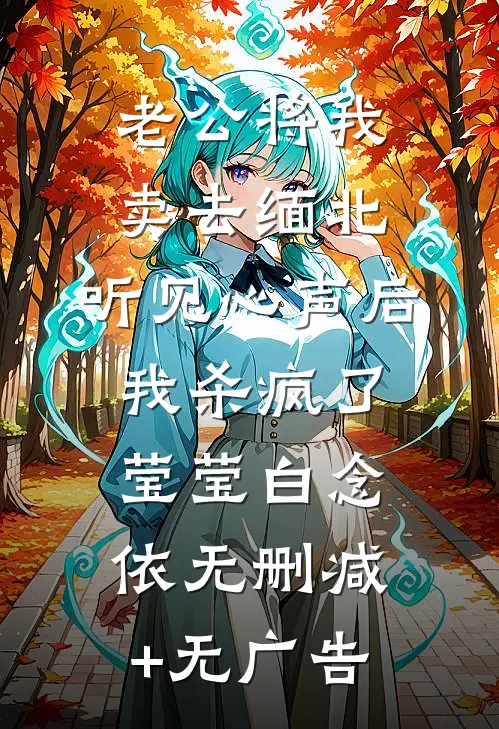 老公将我卖去缅北，听见心声后我杀疯了莹莹白念依无删减+无广告