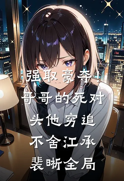 强取豪夺！哥哥的死对头他穷追不舍江承裴晰全局