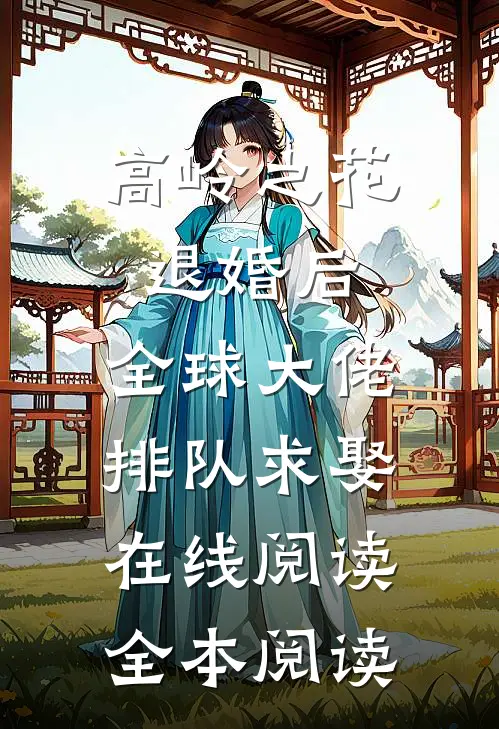 高岭之花退婚后，全球大佬排队求娶在线阅读全本阅读